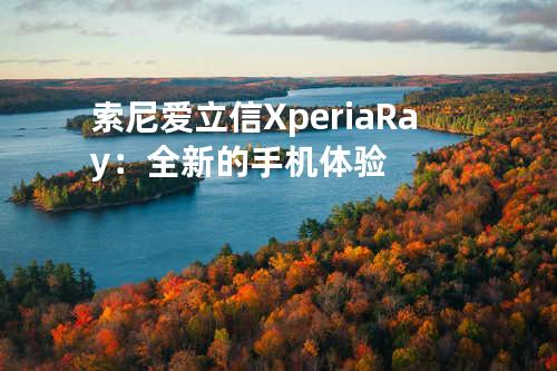 索尼爱立信Xperia Ray：全新的手机体验