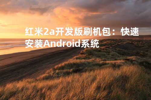 红米2a开发版刷机包：快速安装Android系统