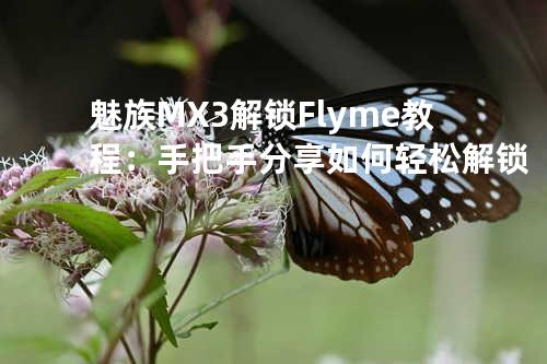 魅族MX3解锁Flyme教程：手把手分享如何轻松解锁