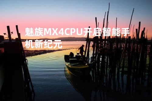 魅族MX4 CPU开启智能手机新纪元