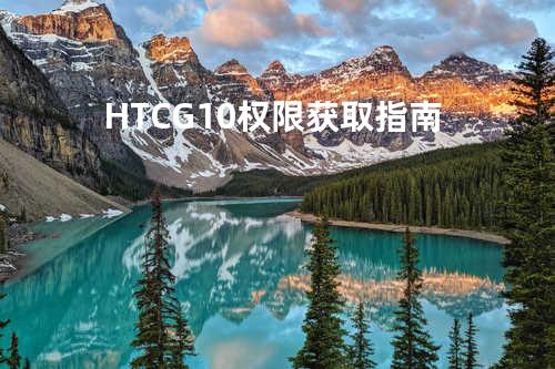 HTC G10权限获取指南