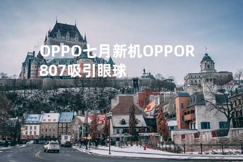 OPPO七月新机OPPO R807吸引眼球