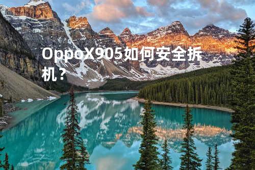 Oppo X905如何安全拆机？