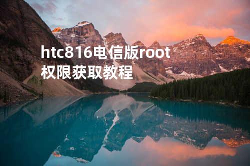 htc816电信版root权限获取教程