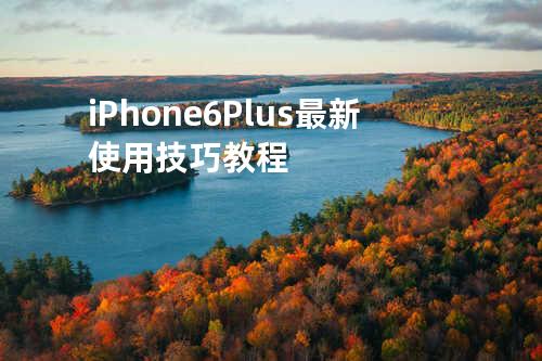 iPhone 6 Plus最新使用技巧教程