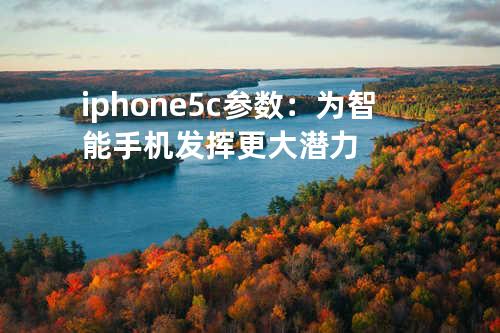 iphone5c参数：为智能手机发挥更大潜力